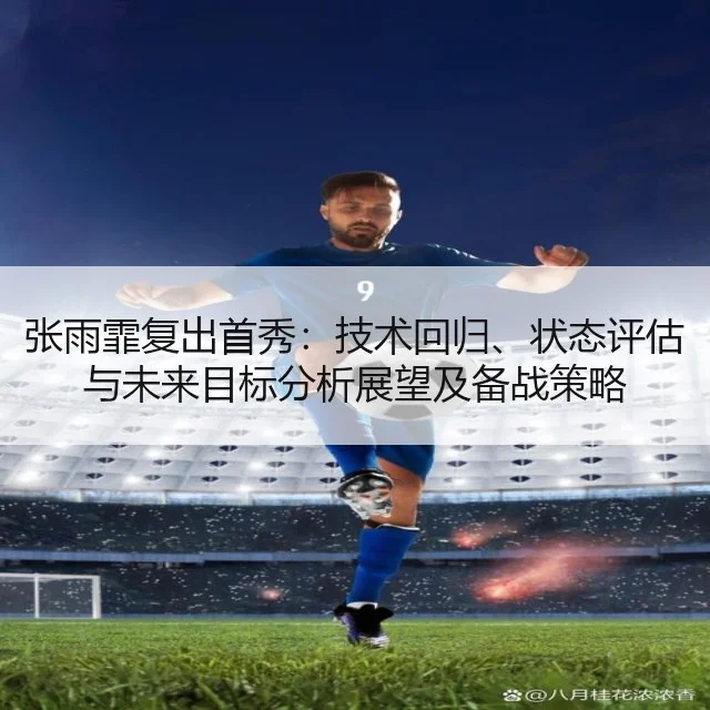 张雨霏复出首秀：技术回归、状态评估与未来目标分析展望及备战策略